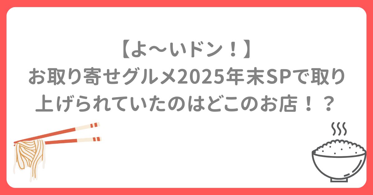 【よ～いドン！】お取り寄せグルメ2025年末SPで取り上げられていたのはどこのお店！？