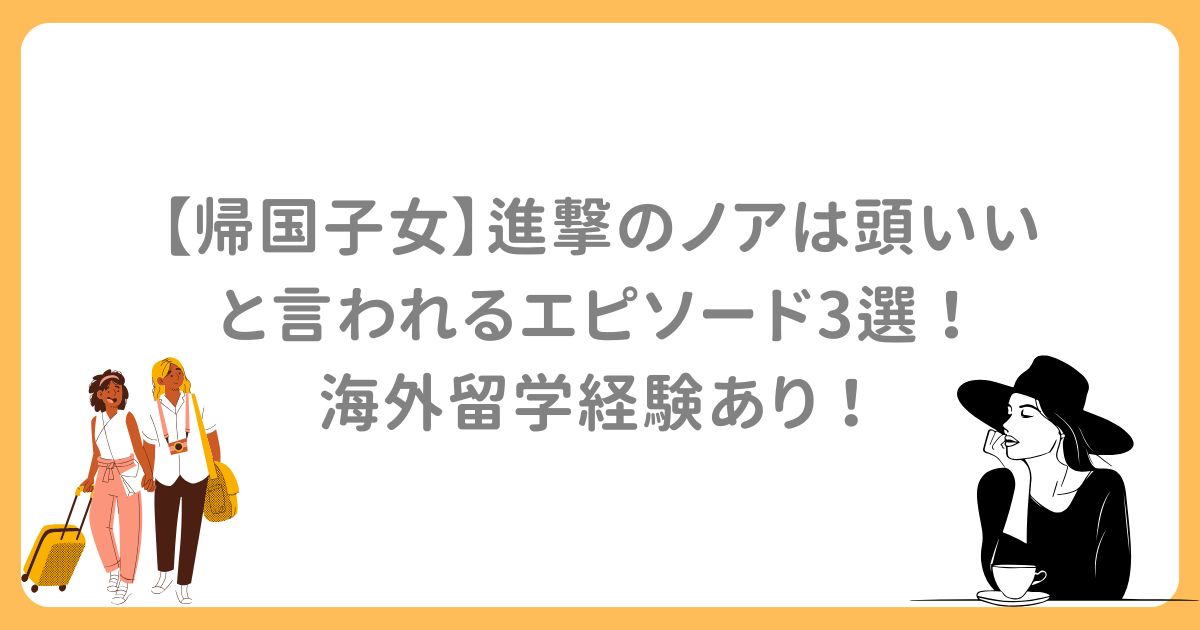 【帰国子女】進撃のノアは頭いいと言われるエピソード3選!海外留学経験あり!