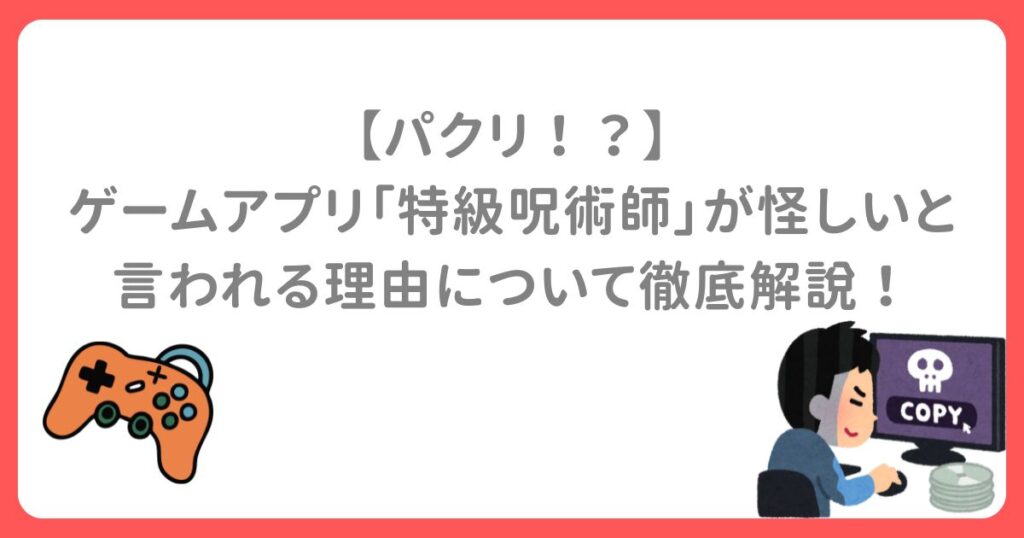 【パクリ！？】 ゲームアプリ「特級呪術師」が怪しいと言われる理由について徹底解説！