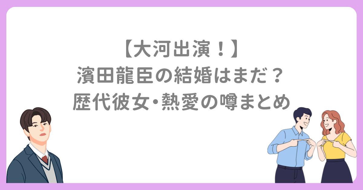 【大河出演！】 濱田龍臣の結婚はまだ？ 歴代彼女・熱愛の噂まとめ