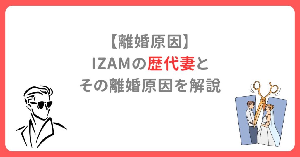 【離婚原因】 IZAMの歴代妻と その離婚原因を解説