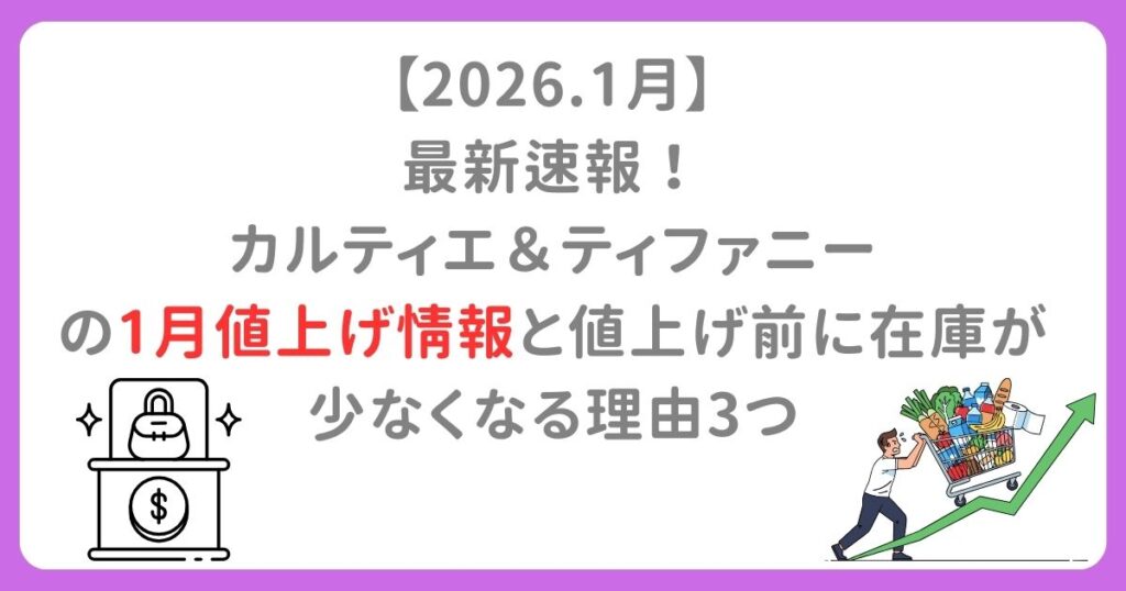 【2026.1月】 最新速報！ カルティエ＆ティファニー の1月値上げ情報と値上げ前に在庫が少なくなる理由3つ