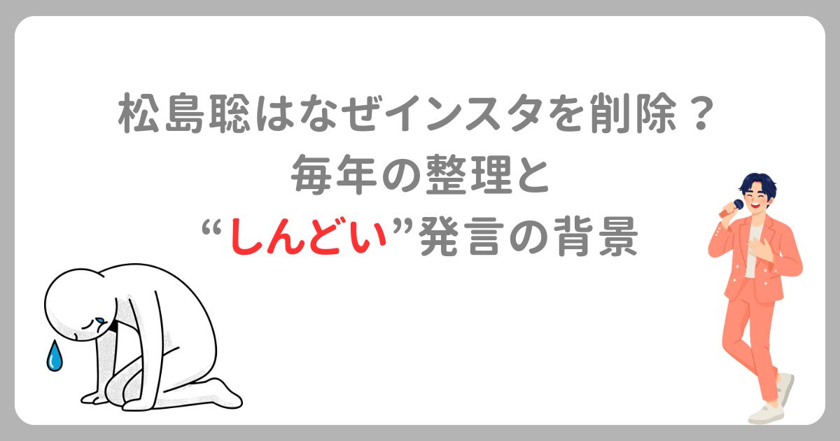 松島聡はなぜインスタを削除？ 毎年の整理と “しんどい”発言の背景