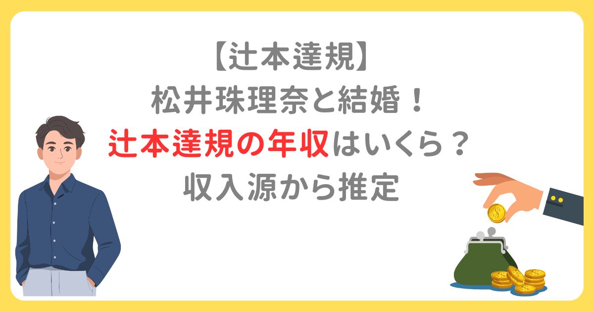 【辻本達規】 松井珠理奈と結婚! 辻本達規の年収はいくら? 収入源から推定